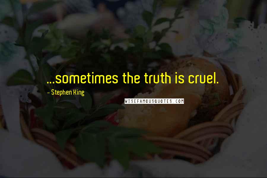 Stephen King Quotes: ...sometimes the truth is cruel.
