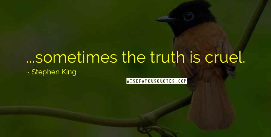 Stephen King Quotes: ...sometimes the truth is cruel.