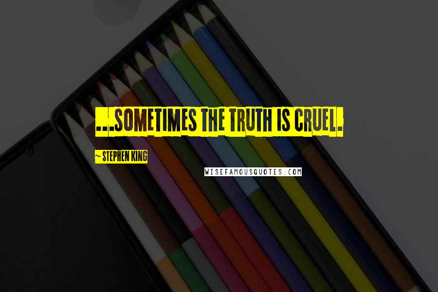 Stephen King Quotes: ...sometimes the truth is cruel.