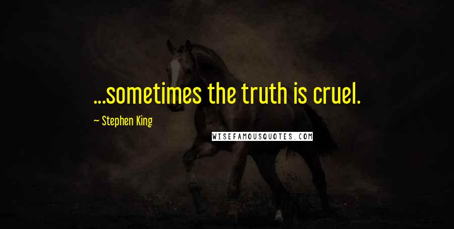 Stephen King Quotes: ...sometimes the truth is cruel.