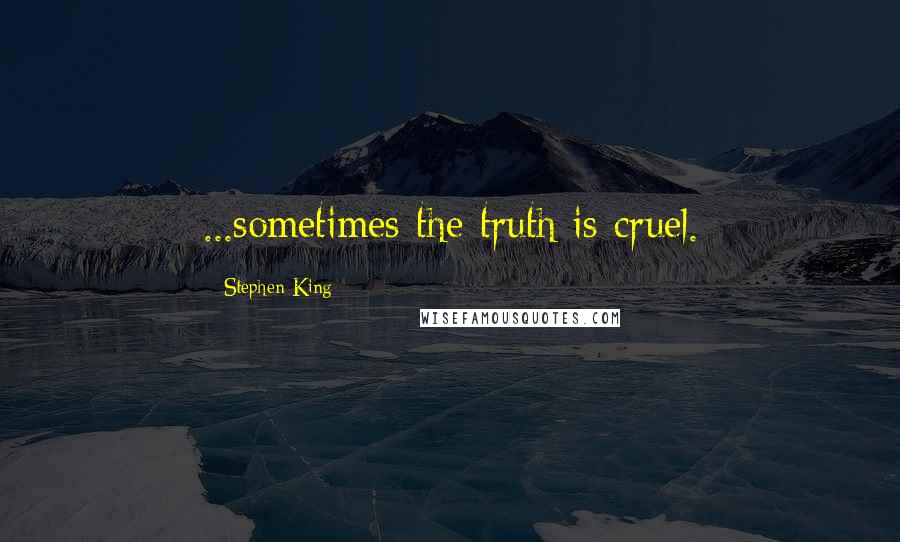 Stephen King Quotes: ...sometimes the truth is cruel.