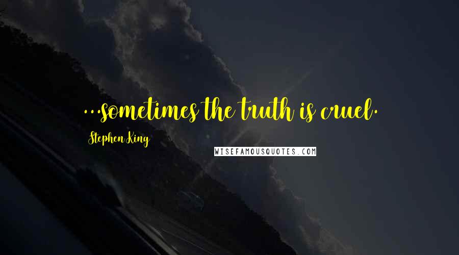 Stephen King Quotes: ...sometimes the truth is cruel.