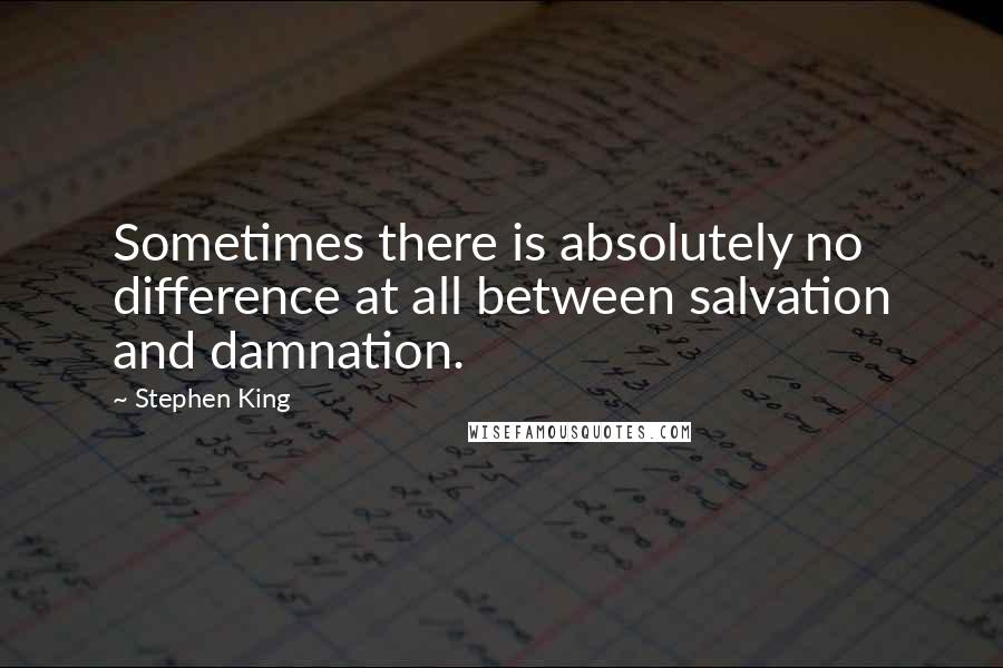 Stephen King Quotes: Sometimes there is absolutely no difference at all between salvation and damnation.