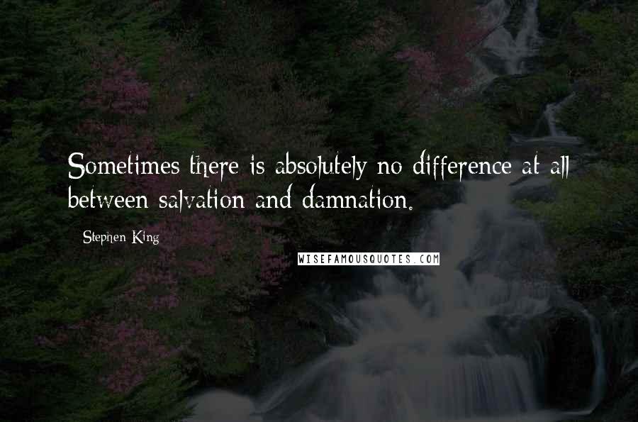 Stephen King Quotes: Sometimes there is absolutely no difference at all between salvation and damnation.