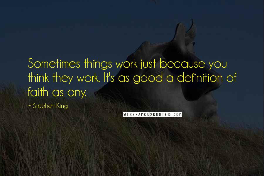 Stephen King Quotes: Sometimes things work just because you think they work. It's as good a definition of faith as any.