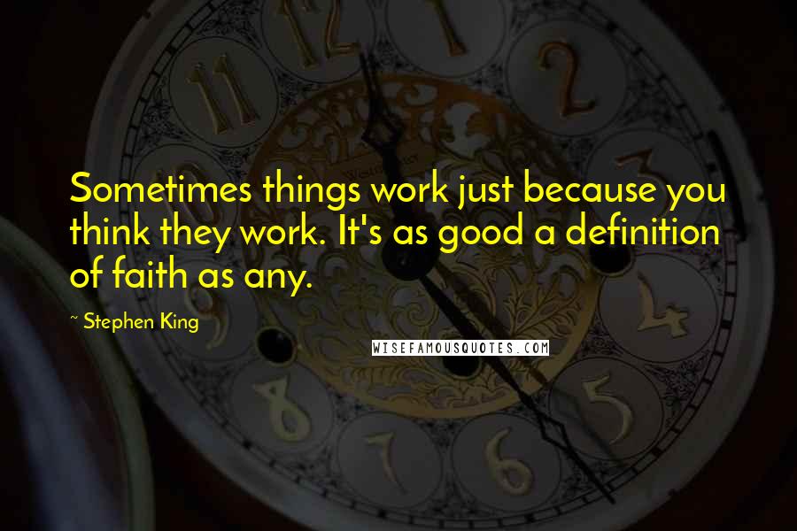 Stephen King Quotes: Sometimes things work just because you think they work. It's as good a definition of faith as any.