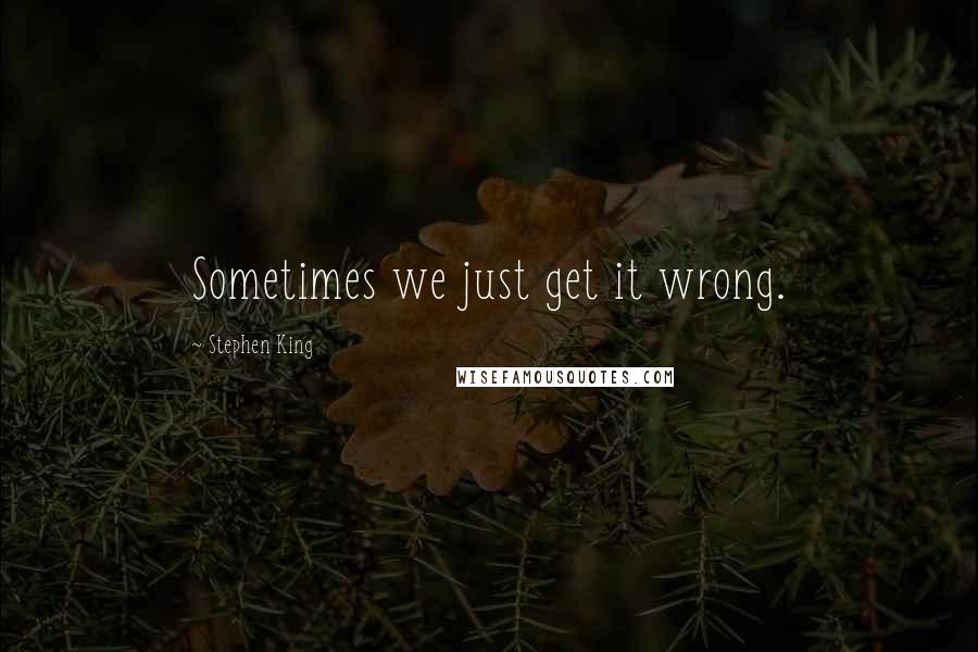 Stephen King Quotes: Sometimes we just get it wrong.