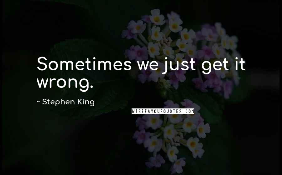 Stephen King Quotes: Sometimes we just get it wrong.