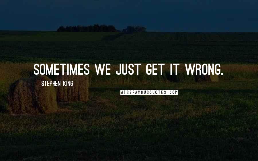 Stephen King Quotes: Sometimes we just get it wrong.