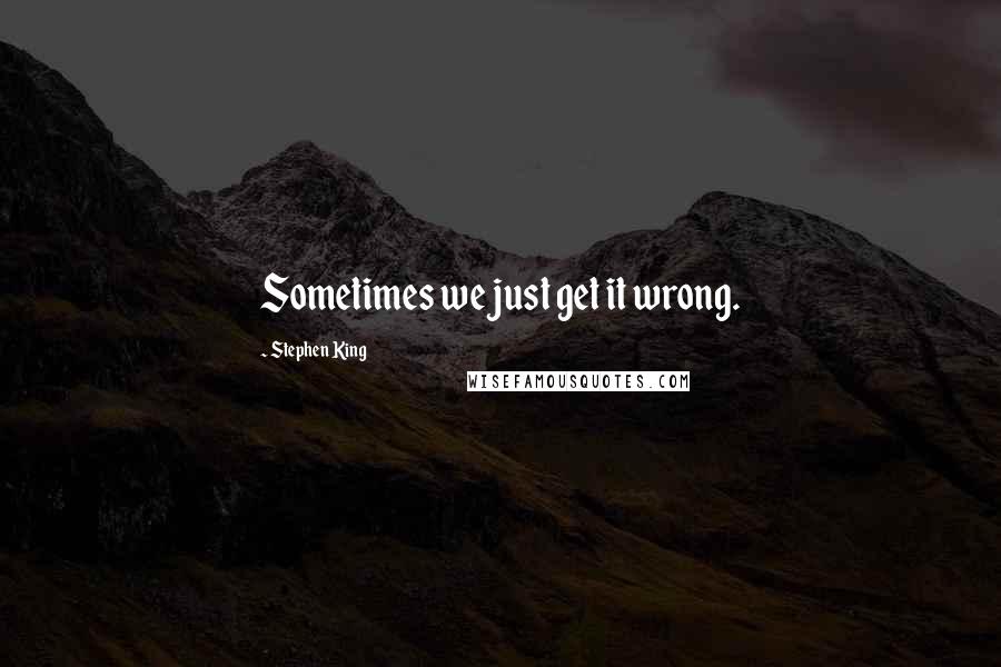 Stephen King Quotes: Sometimes we just get it wrong.