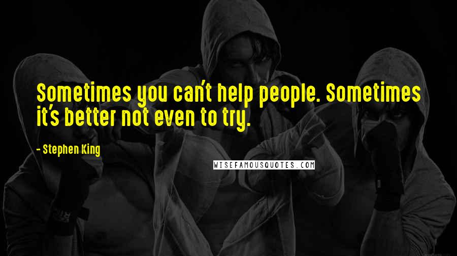 Stephen King Quotes: Sometimes you can't help people. Sometimes it's better not even to try.