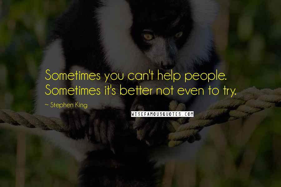 Stephen King Quotes: Sometimes you can't help people. Sometimes it's better not even to try.