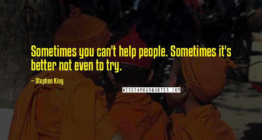 Stephen King Quotes: Sometimes you can't help people. Sometimes it's better not even to try.