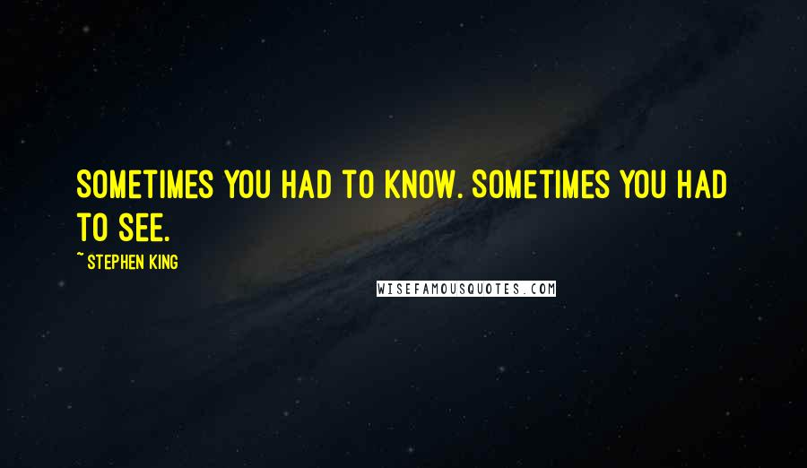 Stephen King Quotes: Sometimes you had to know. Sometimes you had to see.