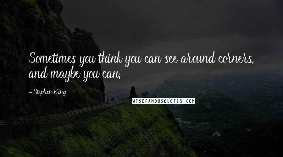 Stephen King Quotes: Sometimes you think you can see around corners, and maybe you can.