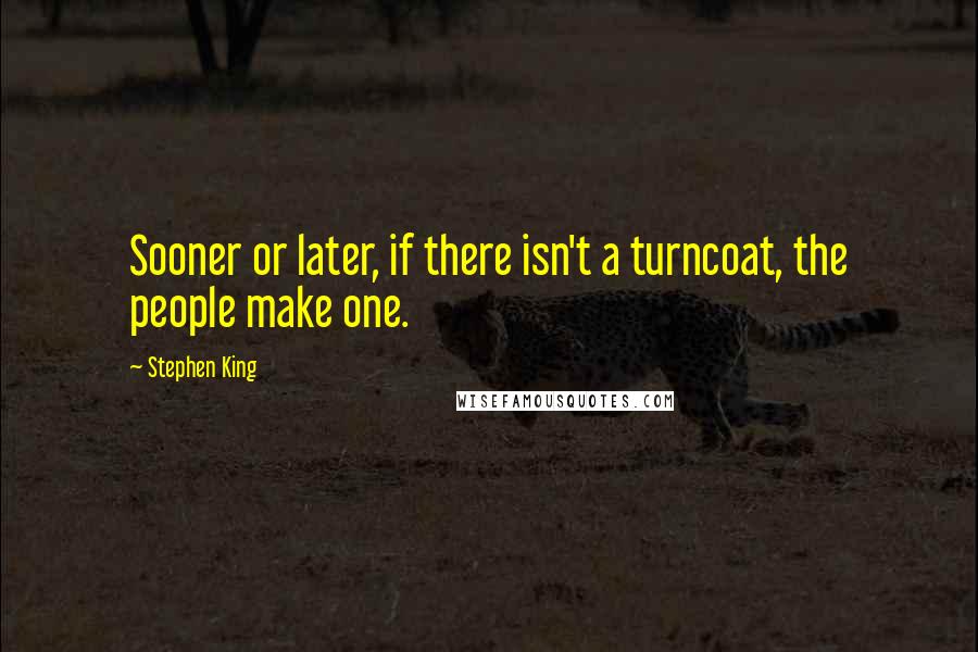 Stephen King Quotes: Sooner or later, if there isn't a turncoat, the people make one.