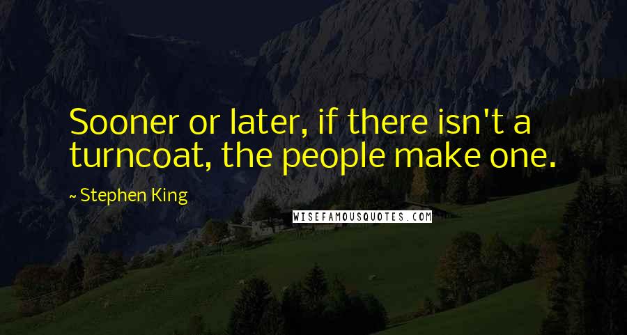 Stephen King Quotes: Sooner or later, if there isn't a turncoat, the people make one.