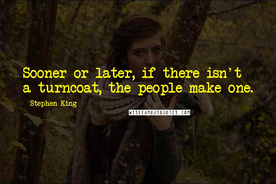 Stephen King Quotes: Sooner or later, if there isn't a turncoat, the people make one.