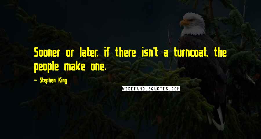 Stephen King Quotes: Sooner or later, if there isn't a turncoat, the people make one.