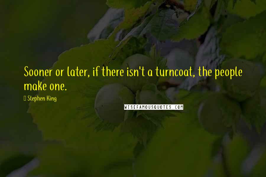 Stephen King Quotes: Sooner or later, if there isn't a turncoat, the people make one.