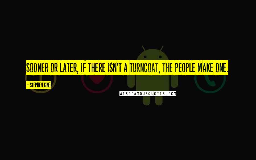 Stephen King Quotes: Sooner or later, if there isn't a turncoat, the people make one.