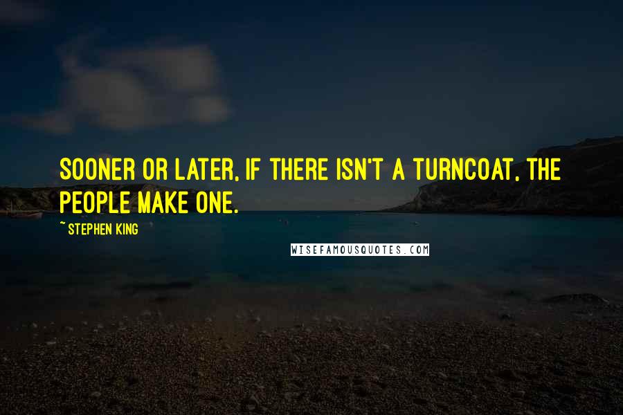 Stephen King Quotes: Sooner or later, if there isn't a turncoat, the people make one.