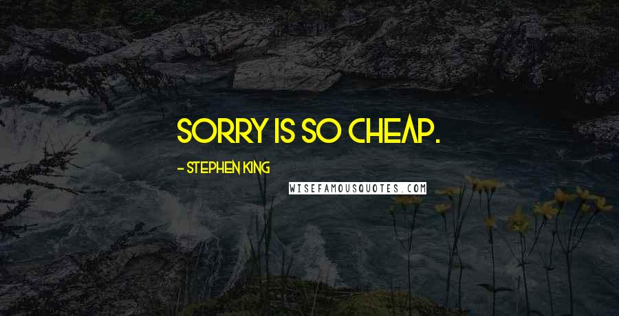 Stephen King Quotes: Sorry is so cheap.