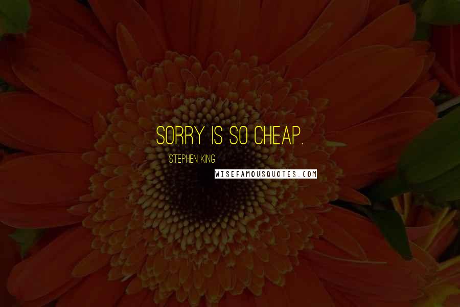 Stephen King Quotes: Sorry is so cheap.