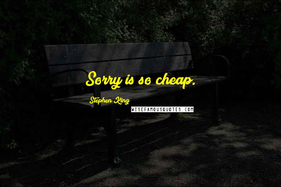 Stephen King Quotes: Sorry is so cheap.