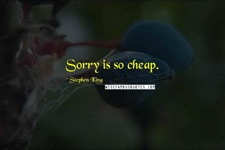 Stephen King Quotes: Sorry is so cheap.