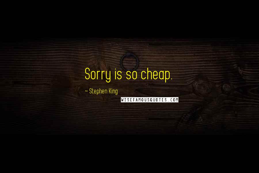Stephen King Quotes: Sorry is so cheap.
