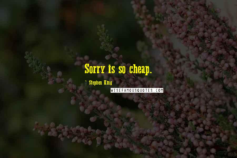 Stephen King Quotes: Sorry is so cheap.