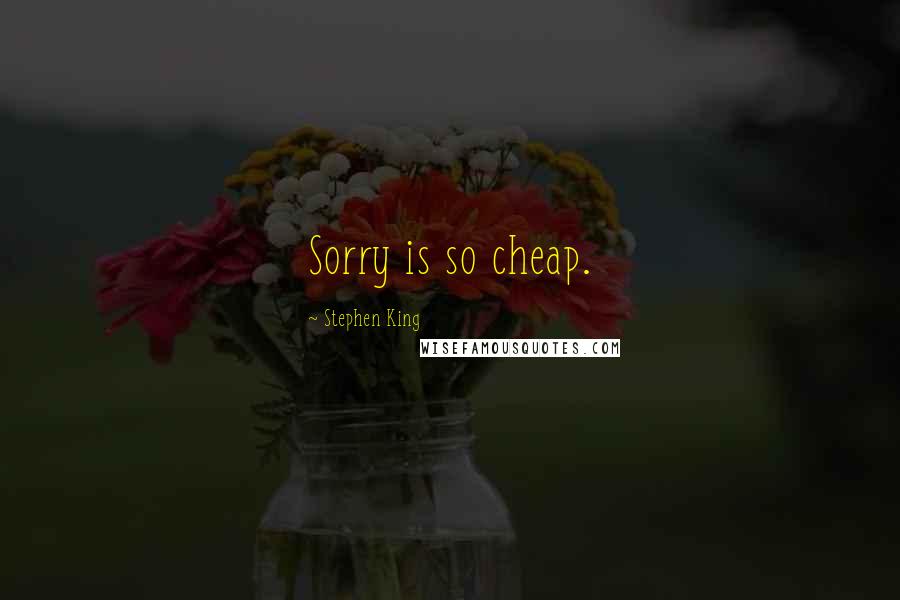 Stephen King Quotes: Sorry is so cheap.