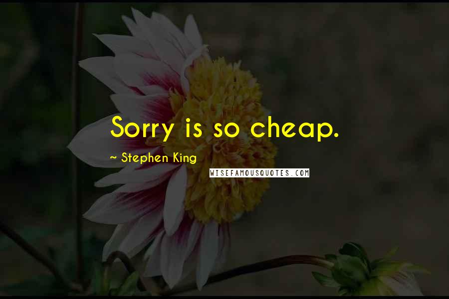 Stephen King Quotes: Sorry is so cheap.