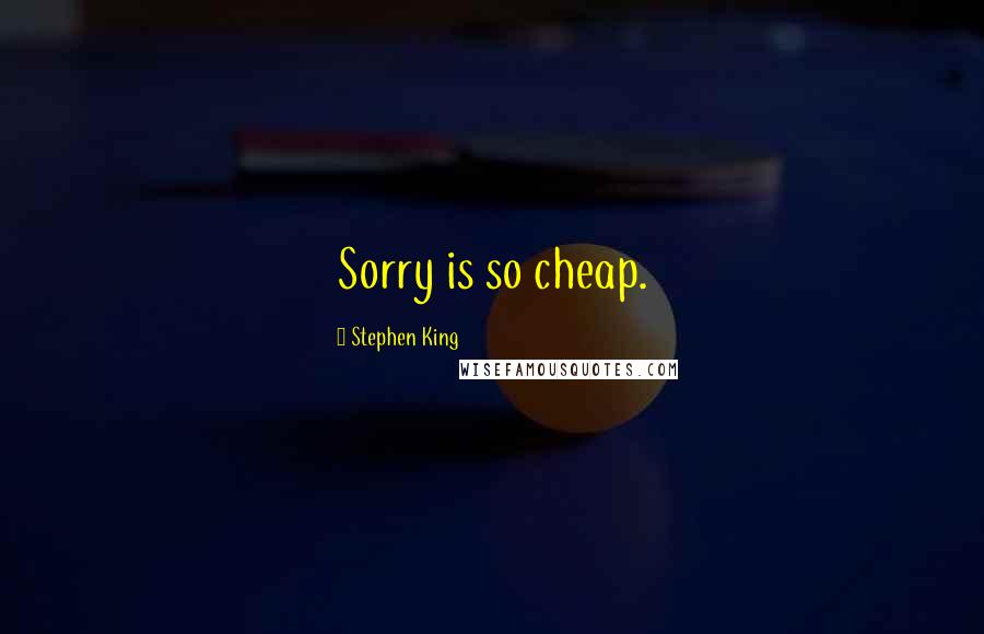 Stephen King Quotes: Sorry is so cheap.