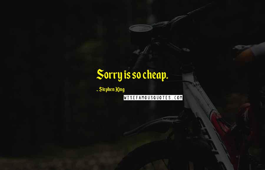 Stephen King Quotes: Sorry is so cheap.