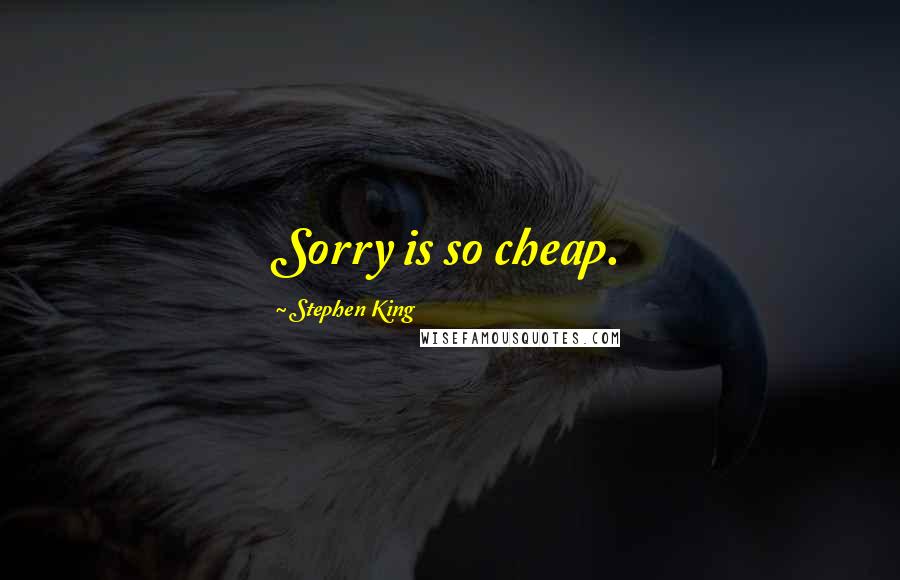 Stephen King Quotes: Sorry is so cheap.