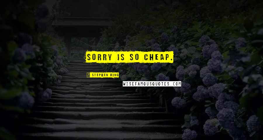 Stephen King Quotes: Sorry is so cheap.