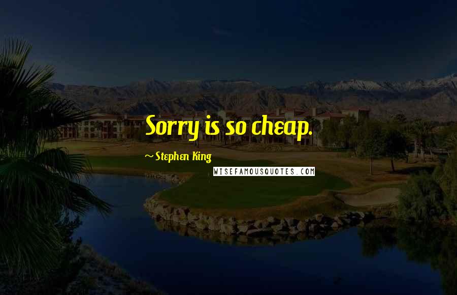 Stephen King Quotes: Sorry is so cheap.