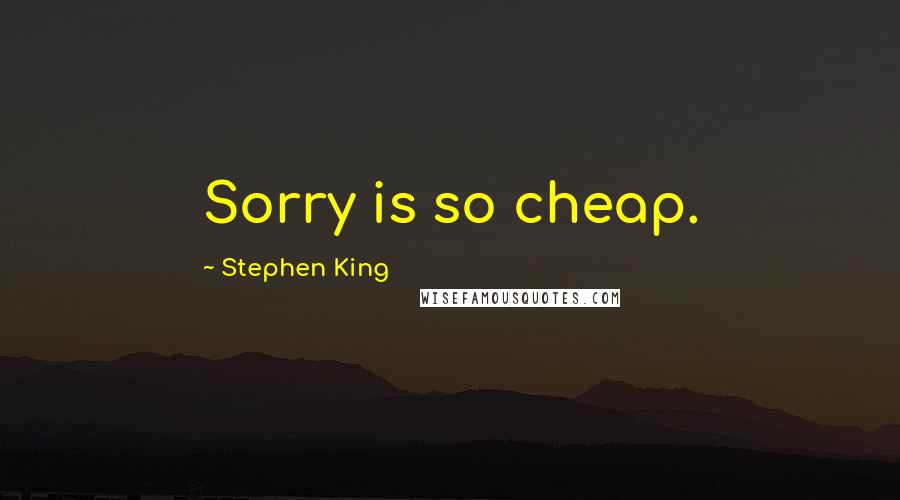 Stephen King Quotes: Sorry is so cheap.