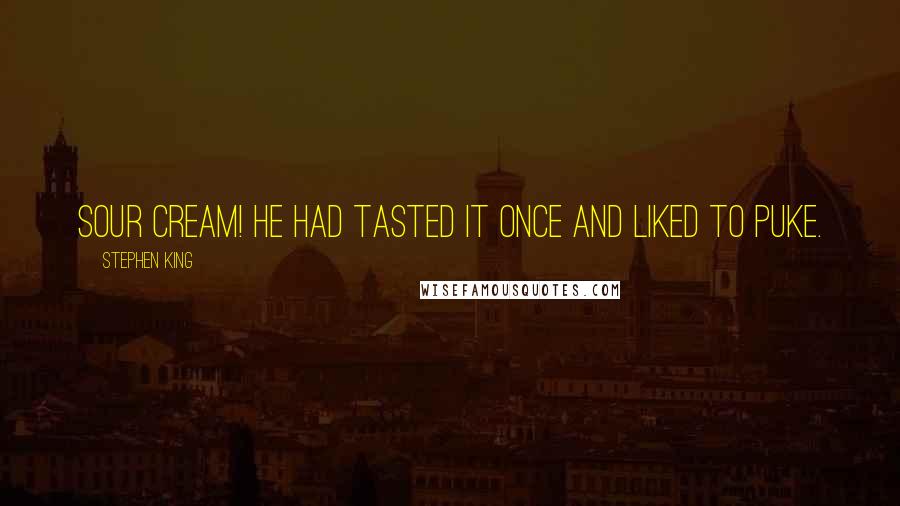 Stephen King Quotes: Sour cream! He had tasted it once and liked to puke.