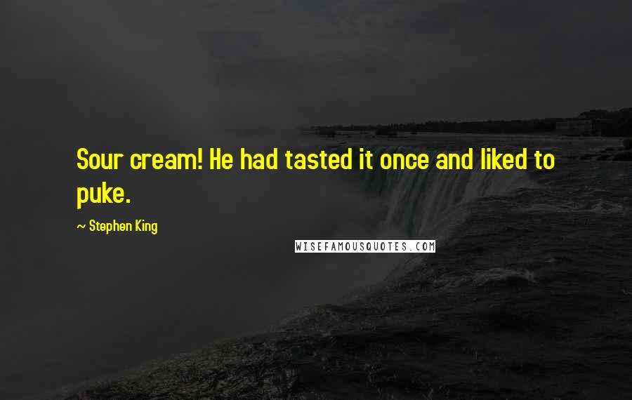 Stephen King Quotes: Sour cream! He had tasted it once and liked to puke.