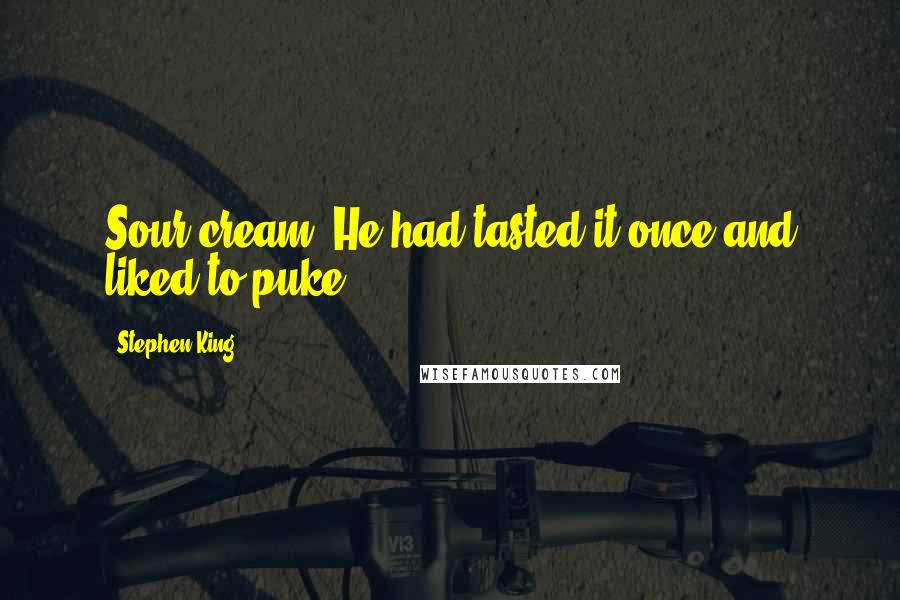 Stephen King Quotes: Sour cream! He had tasted it once and liked to puke.