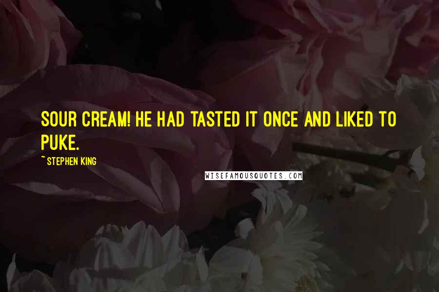 Stephen King Quotes: Sour cream! He had tasted it once and liked to puke.