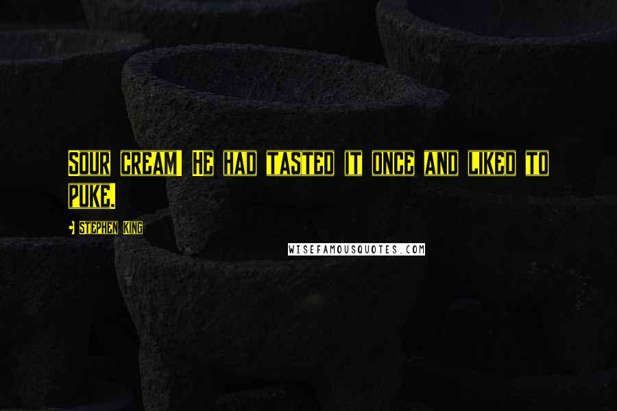 Stephen King Quotes: Sour cream! He had tasted it once and liked to puke.