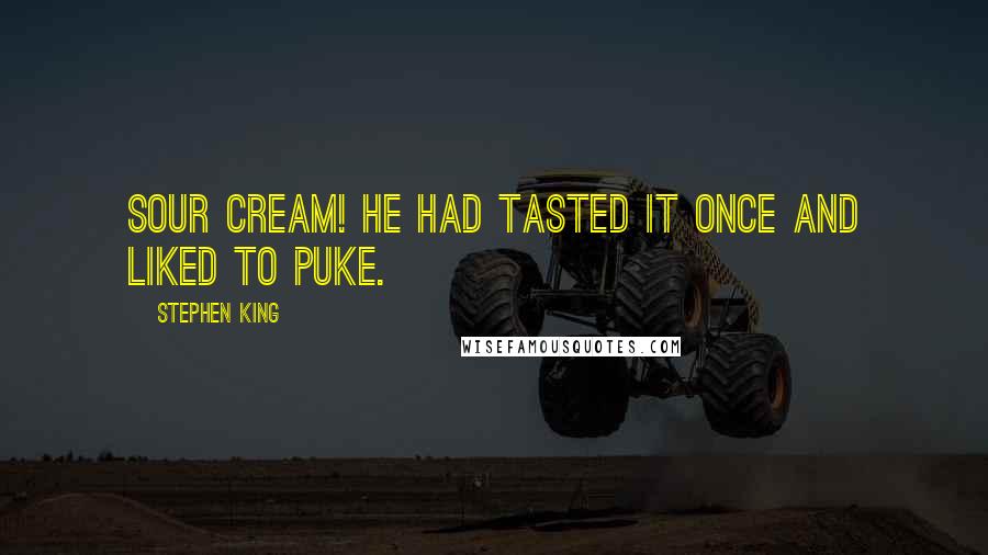 Stephen King Quotes: Sour cream! He had tasted it once and liked to puke.