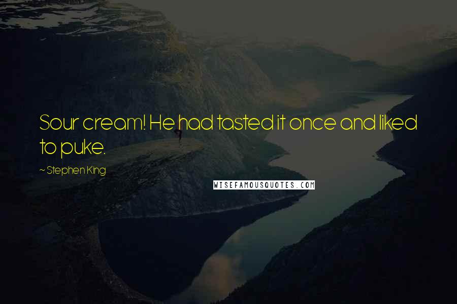 Stephen King Quotes: Sour cream! He had tasted it once and liked to puke.