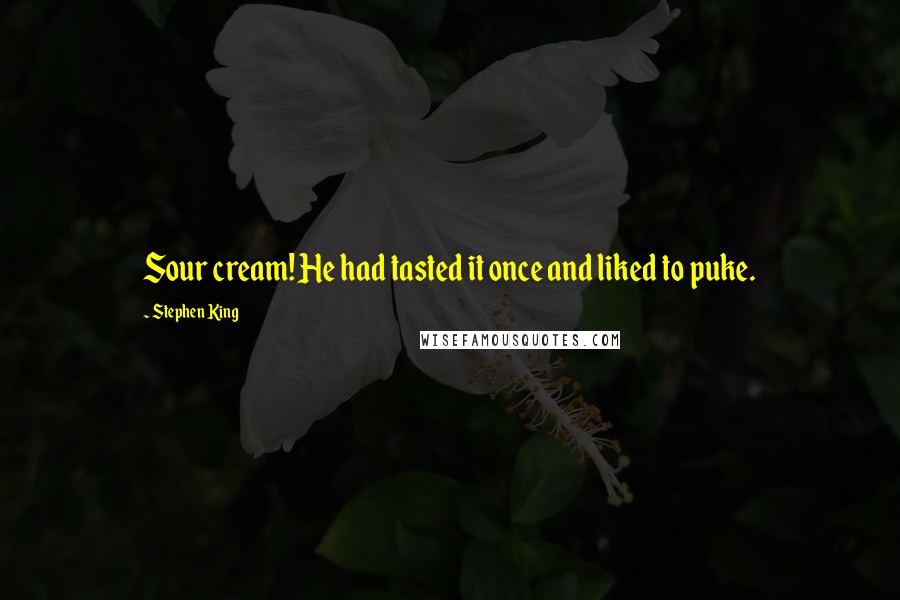 Stephen King Quotes: Sour cream! He had tasted it once and liked to puke.