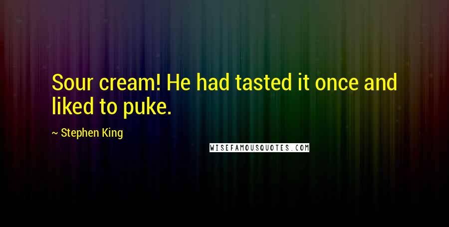 Stephen King Quotes: Sour cream! He had tasted it once and liked to puke.