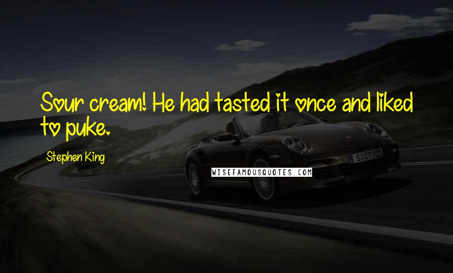 Stephen King Quotes: Sour cream! He had tasted it once and liked to puke.